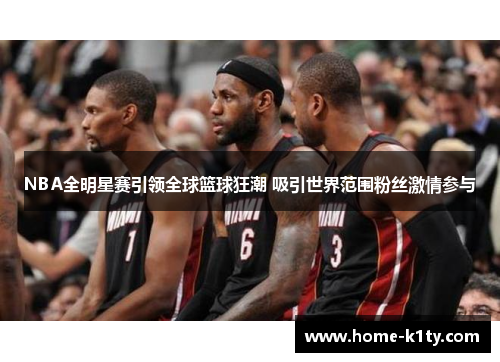 NBA全明星赛引领全球篮球狂潮 吸引世界范围粉丝激情参与