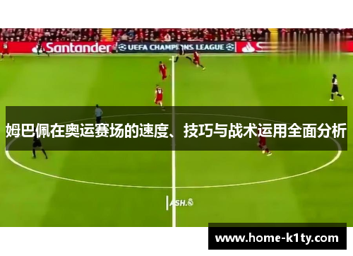 姆巴佩在奥运赛场的速度、技巧与战术运用全面分析