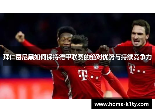 拜仁慕尼黑如何保持德甲联赛的绝对优势与持续竞争力