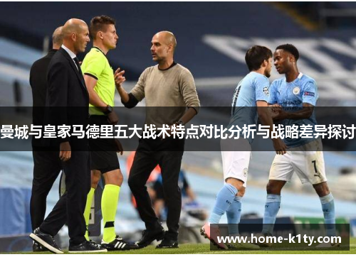 曼城与皇家马德里五大战术特点对比分析与战略差异探讨