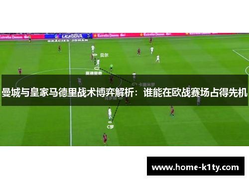 曼城与皇家马德里战术博弈解析：谁能在欧战赛场占得先机