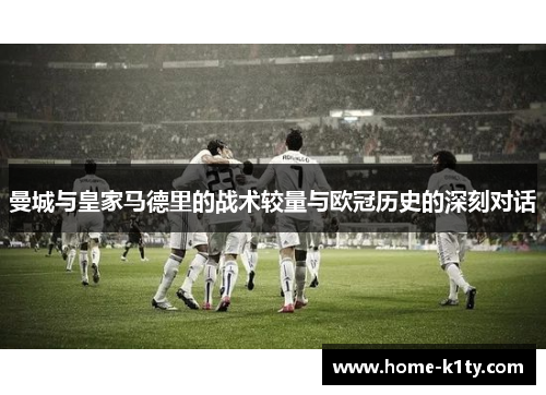 曼城与皇家马德里的战术较量与欧冠历史的深刻对话