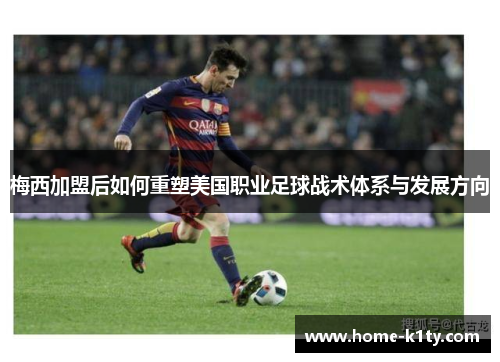 梅西加盟后如何重塑美国职业足球战术体系与发展方向