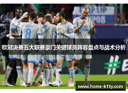 欧冠决赛五大联赛豪门关键球员阵容盘点与战术分析
