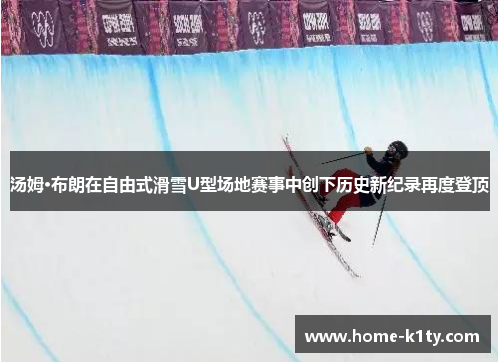 汤姆·布朗在自由式滑雪U型场地赛事中创下历史新纪录再度登顶