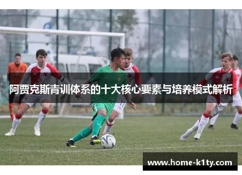阿贾克斯青训体系的十大核心要素与培养模式解析