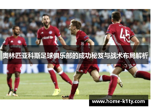 奥林匹亚科斯足球俱乐部的成功秘笈与战术布局解析