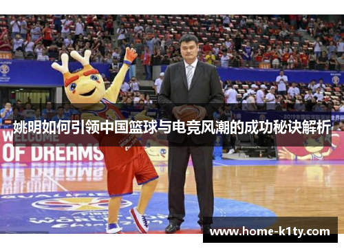 姚明如何引领中国篮球与电竞风潮的成功秘诀解析