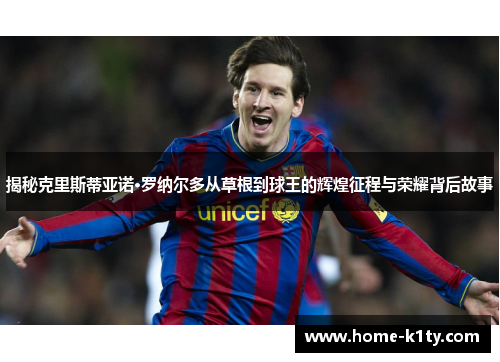 揭秘克里斯蒂亚诺·罗纳尔多从草根到球王的辉煌征程与荣耀背后故事