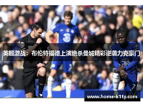 英超激战：布伦特福德上演绝杀曼城精彩逆袭力克豪门