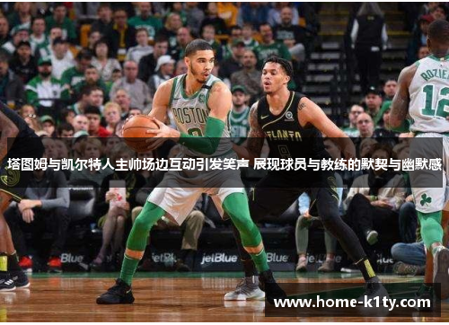 塔图姆与凯尔特人主帅场边互动引发笑声 展现球员与教练的默契与幽默感
