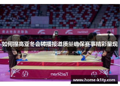 如何提高亚冬会转播报道质量确保赛事精彩呈现