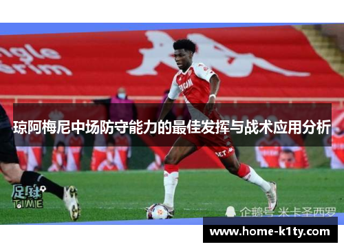 琼阿梅尼中场防守能力的最佳发挥与战术应用分析