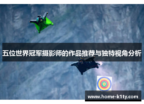 五位世界冠军摄影师的作品推荐与独特视角分析