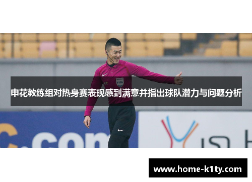 申花教练组对热身赛表现感到满意并指出球队潜力与问题分析