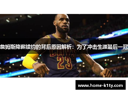 詹姆斯降薪续约的背后原因解析：为了冲击生涯最后一冠