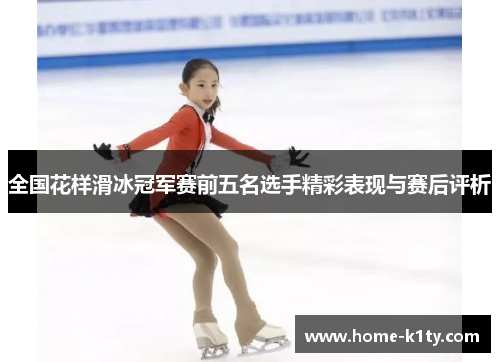 全国花样滑冰冠军赛前五名选手精彩表现与赛后评析
