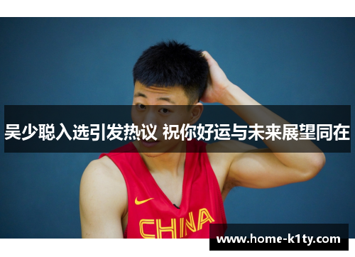 吴少聪入选引发热议 祝你好运与未来展望同在