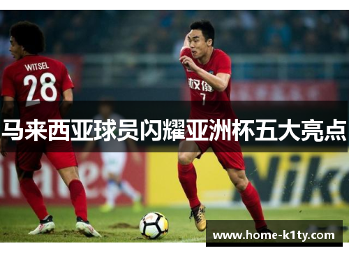 马来西亚球员闪耀亚洲杯五大亮点