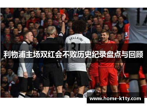 利物浦主场双红会不败历史纪录盘点与回顾