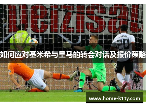 如何应对基米希与皇马的转会对话及报价策略