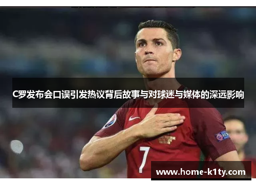 C罗发布会口误引发热议背后故事与对球迷与媒体的深远影响