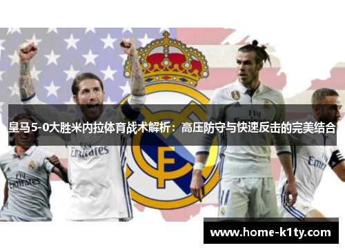 皇马5-0大胜米内拉体育战术解析：高压防守与快速反击的完美结合