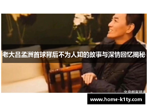 老大吕孟洲首球背后不为人知的故事与深情回忆揭秘
