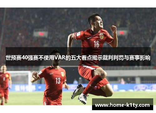 世预赛40强赛不使用VAR的五大看点揭示裁判判罚与赛事影响