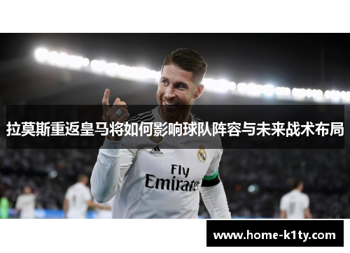 拉莫斯重返皇马将如何影响球队阵容与未来战术布局
