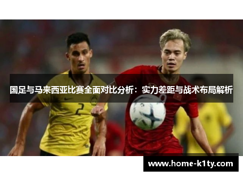 国足与马来西亚比赛全面对比分析：实力差距与战术布局解析
