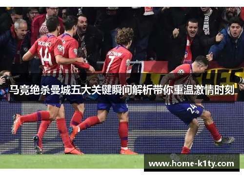 马竞绝杀曼城五大关键瞬间解析带你重温激情时刻