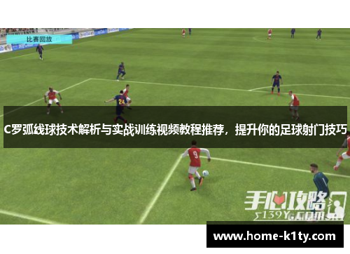 C罗弧线球技术解析与实战训练视频教程推荐，提升你的足球射门技巧