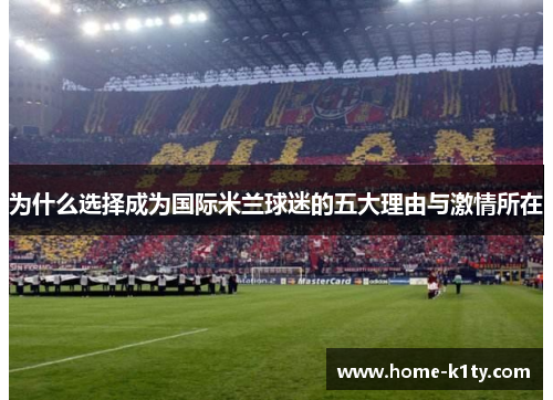 为什么选择成为国际米兰球迷的五大理由与激情所在