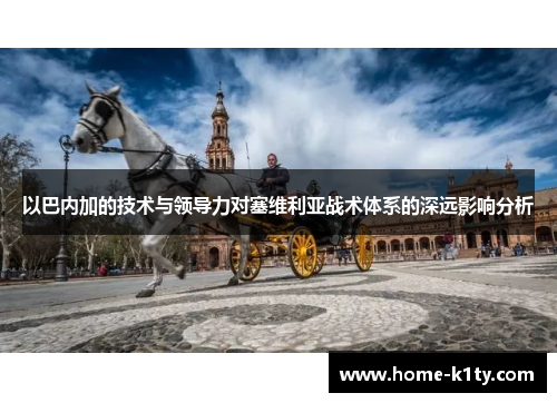 以巴内加的技术与领导力对塞维利亚战术体系的深远影响分析
