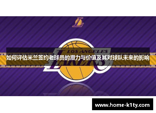 如何评估米兰签约老球员的潜力与价值及其对球队未来的影响