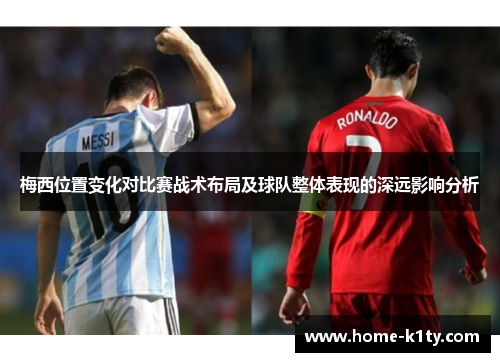 梅西位置变化对比赛战术布局及球队整体表现的深远影响分析