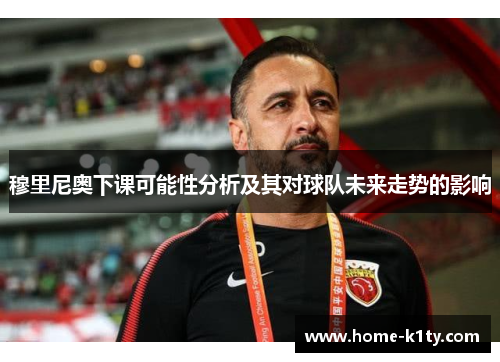 穆里尼奥下课可能性分析及其对球队未来走势的影响