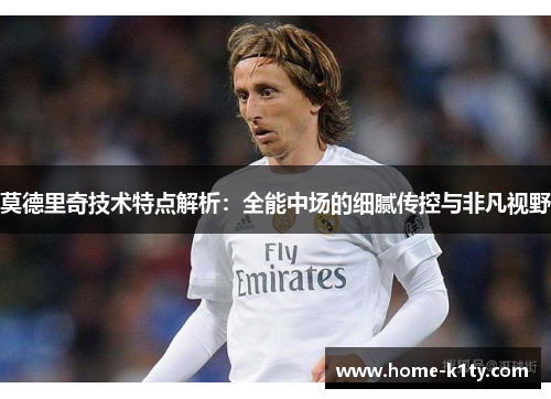 莫德里奇技术特点解析：全能中场的细腻传控与非凡视野