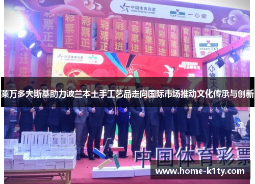 莱万多夫斯基助力波兰本土手工艺品走向国际市场推动文化传承与创新