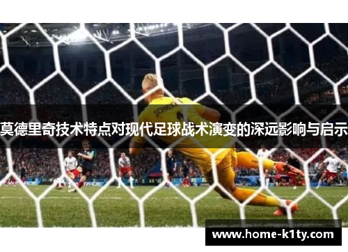 莫德里奇技术特点对现代足球战术演变的深远影响与启示