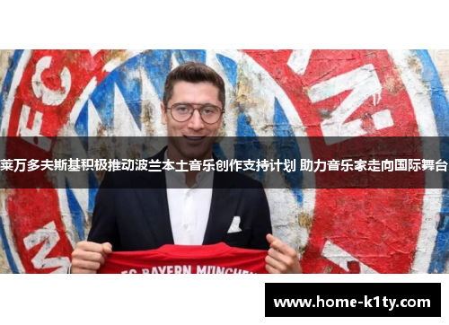 莱万多夫斯基积极推动波兰本土音乐创作支持计划 助力音乐家走向国际舞台