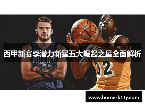 西甲新赛季潜力新星五大崛起之星全面解析